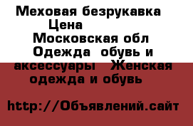 Меховая безрукавка › Цена ­ 10 000 - Московская обл. Одежда, обувь и аксессуары » Женская одежда и обувь   